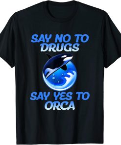 An Orca Whale Say No To Drugs Say Yes To Orca T-Shirt